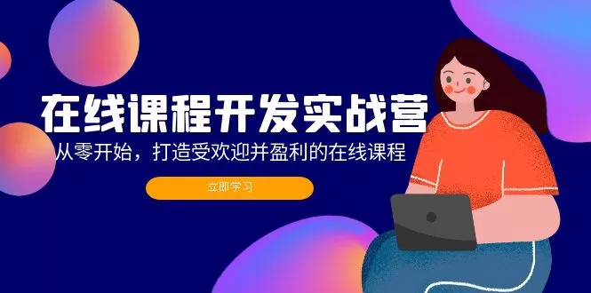 在线课程开发实战营：从零开始，打造受欢迎并盈利的在线课程(更新-山河网创