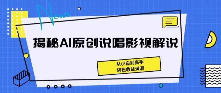 揭秘AI原创说唱影视解说，从小白到高手，轻松收益满满【揭秘】-山河网创