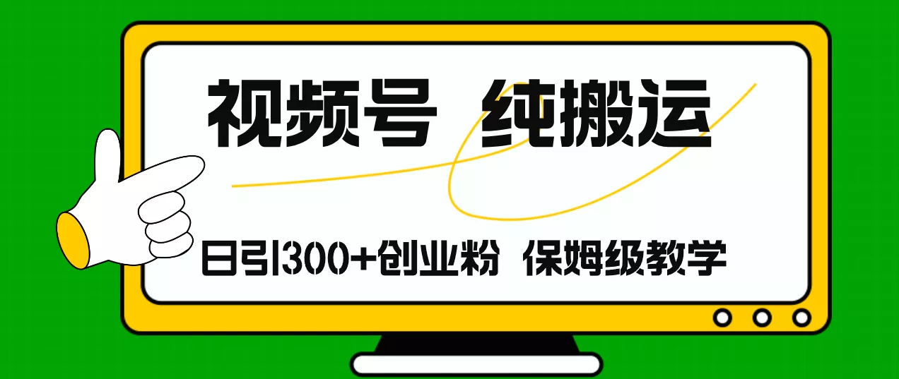 视频号纯搬运日引流300+创业粉，日入4000+-山河网创