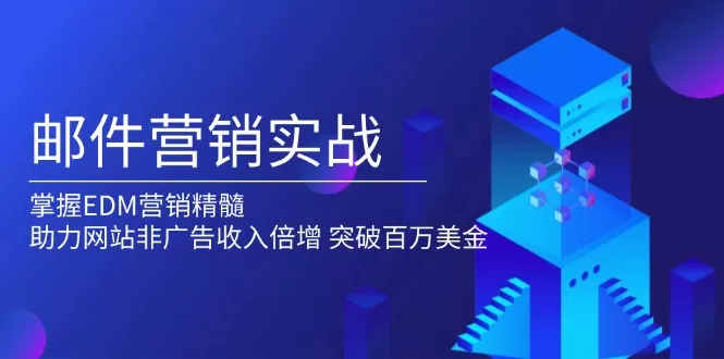 邮件营销实战，掌握EDM营销精髓，助力网站非广告收入倍增，突破百万美金-山河网创