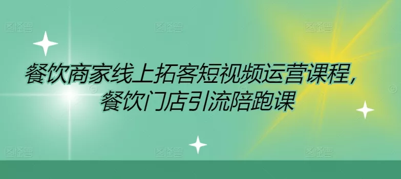 餐饮商家线上拓客短视频运营课程，餐饮门店引流陪跑课-山河网创