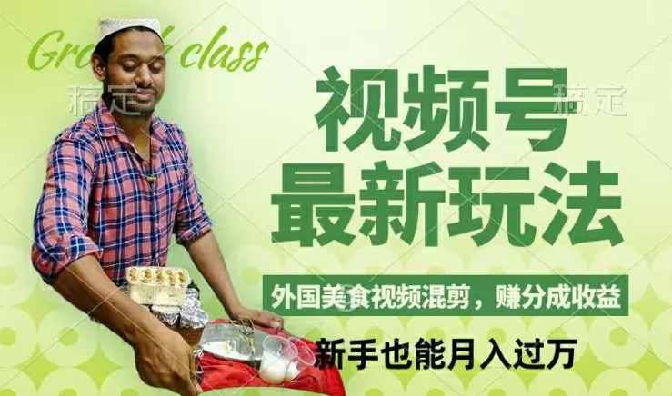 视频号新玩法，外国美食视频混剪，撸分成计划收益，视频制作简单，轻松月入过万【揭秘】-山河网创