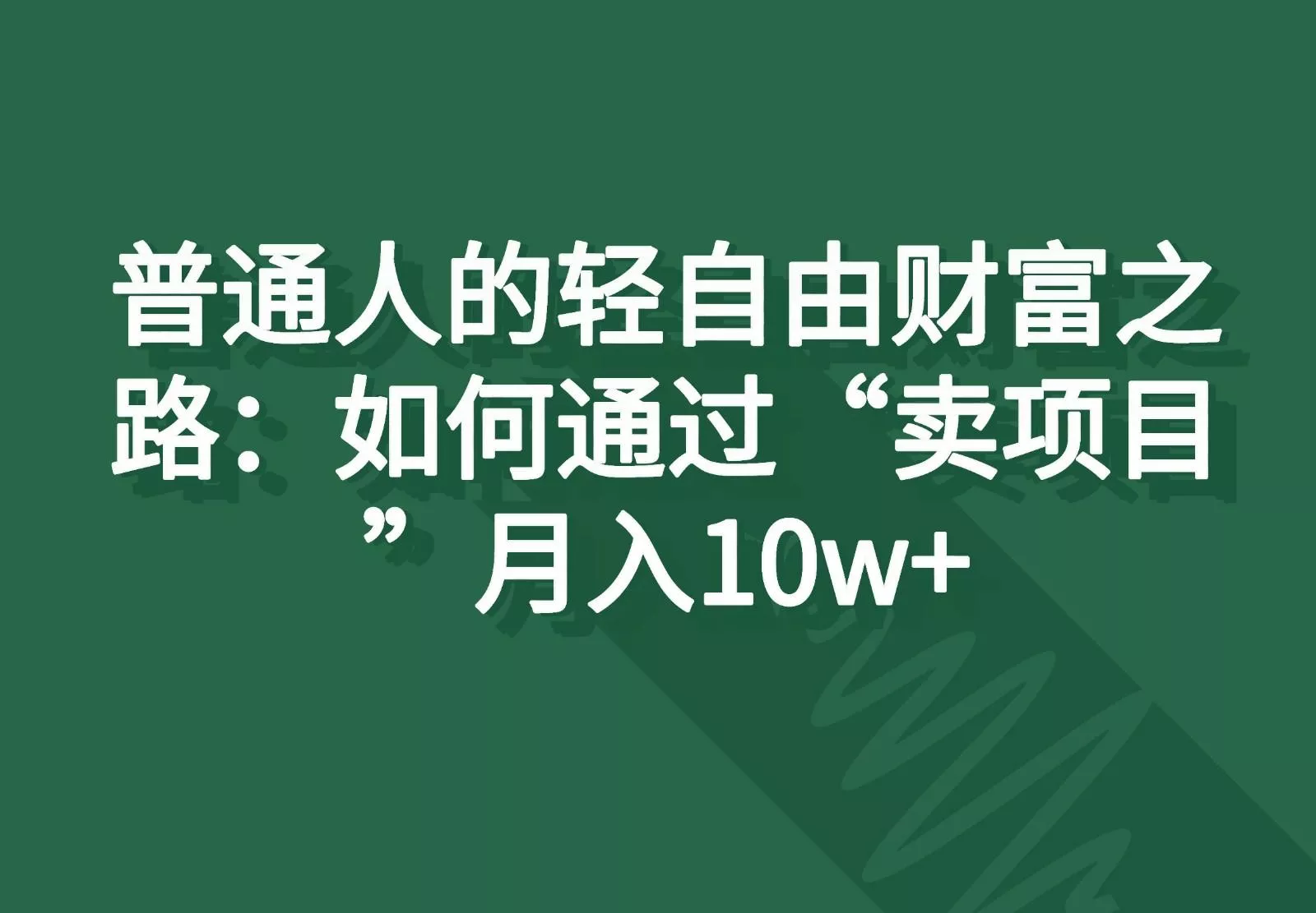 普通人的轻自由财富之路：如何通过“卖项目”月入10w+-山河网创