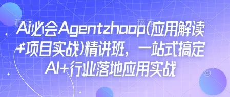 Ai必会Agent(应用解读+项目实战)精讲班，一站式搞定AI+行业落地应用实战-山河网创