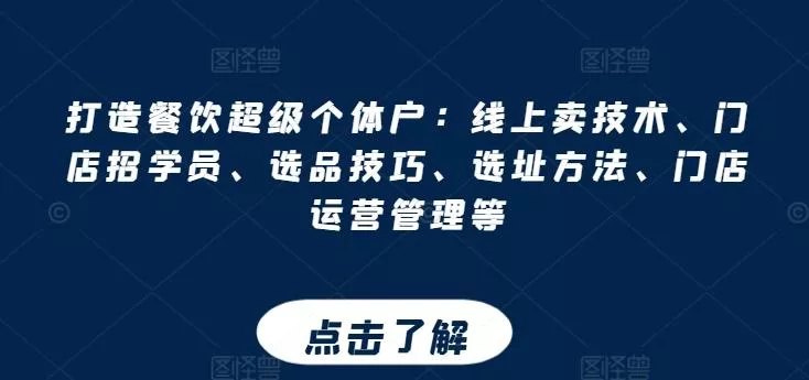 打造餐饮超级个体户：线上卖技术、门店招学员、选品技巧、选址方法、门店运营管理等-山河网创