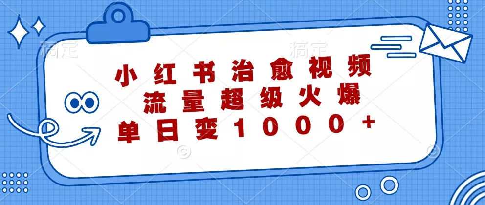 小红书治愈视频，流量超级火爆，单日变现1000+-山河网创