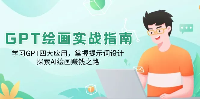 GPT绘画实战指南：学习GPT四大应用，掌握提示词设计，探索AI绘画赚钱之路-山河网创