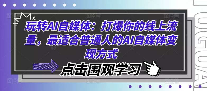 玩转AI自媒体：打爆你的线上流量，最适合普通人的AI自媒体变现方式-山河网创