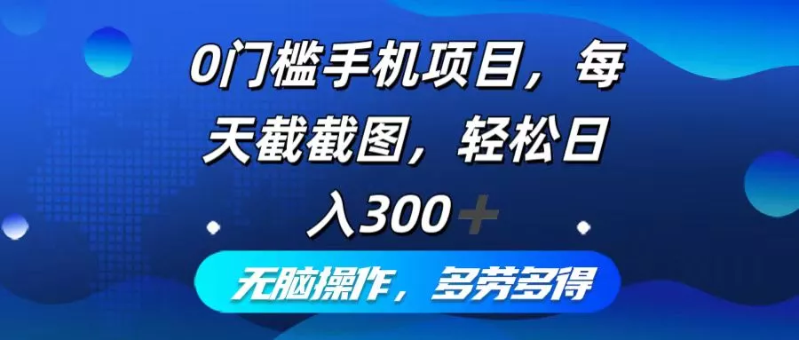 0门槛手机项目，每天截截图，轻松日入300+，无脑操作多劳多得-山河网创