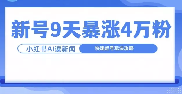 一分钟读新闻联播，9天爆涨4万粉，快速起号玩法攻略-山河网创