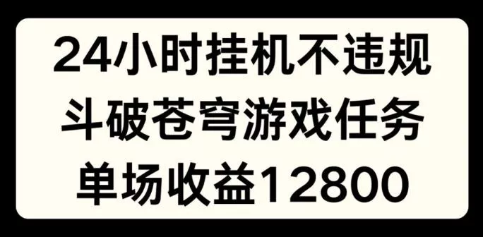 24小时无人挂JI不违规，斗破苍穹游戏任务，单场直播最高收益1280【揭秘】-山河网创