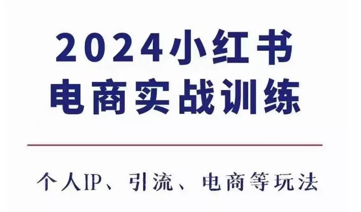 2024小红书电商3.0实战训练，包含个人IP、引流、电商等玩法-山河网创