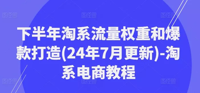 下半年淘系流量权重和爆款打造(24年7月更新)-淘系电商教程-山河网创
