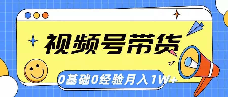 视频号轻创业带货，零基础，零经验，月入1w+-山河网创