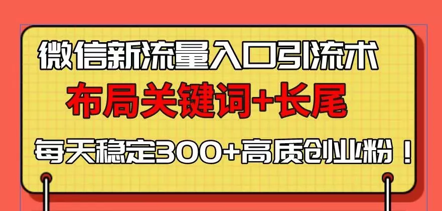 微信新流量入口引流术，布局关键词+长尾，每天稳定300+高质创业粉！-山河网创