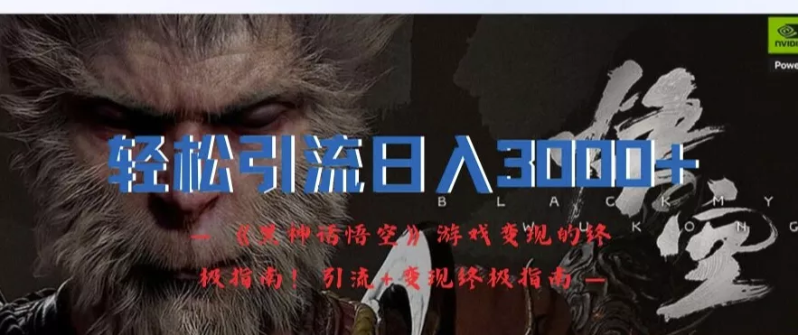 轻松引流日入3k，《黑神话悟空》游戏变现的终极指南!引流+变现终极指南-山河网创