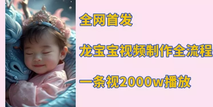 全网首发，龙宝宝视频制作教程，一条视频2000w播放-山河网创