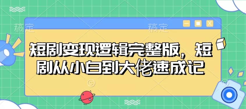 短剧变现逻辑完整版，短剧从小白到大佬速成记-山河网创