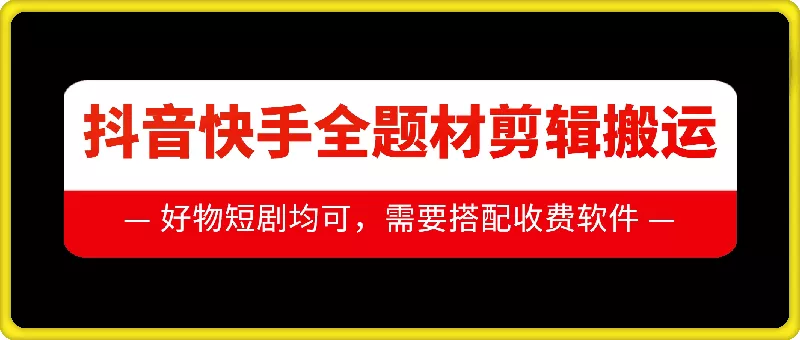 抖音快手全题材剪辑搬运技术，适合好物、短剧等-山河网创