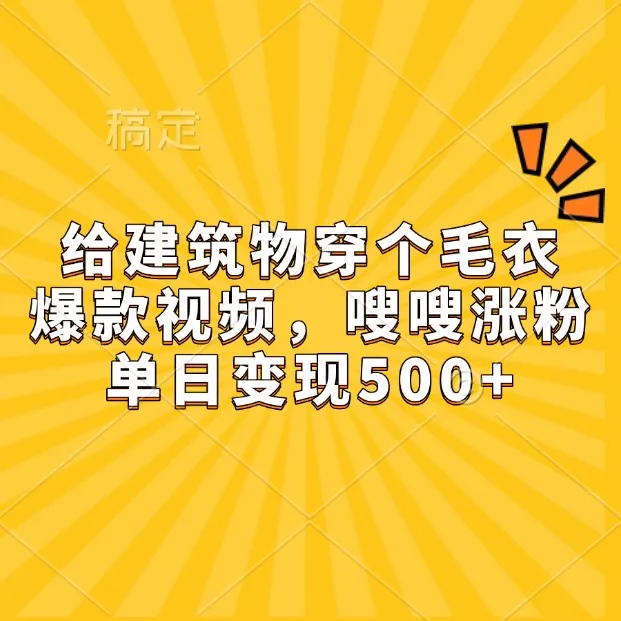 给建筑物穿个毛衣，爆款视频，嗖嗖涨粉，单日变现500+-山河网创