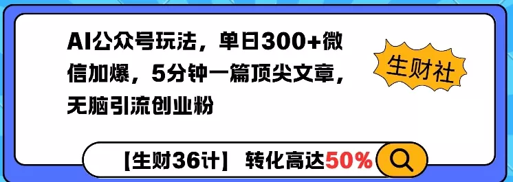 AI公众号玩法，单日300+微信加爆，5分钟一篇顶尖文章无脑引流创业粉-山河网创