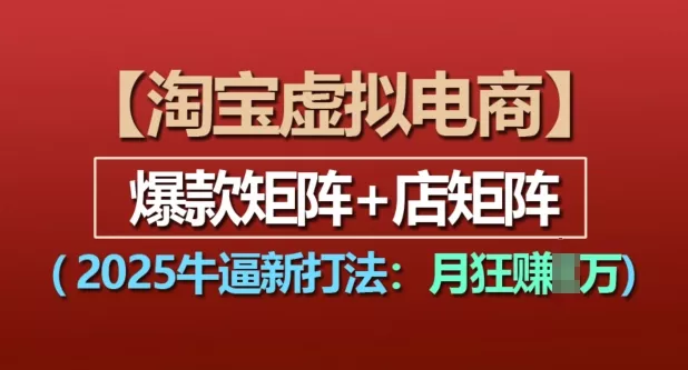 淘宝虚拟电商，2025牛逼新打法：爆款矩阵+店矩阵，月入过万-山河网创