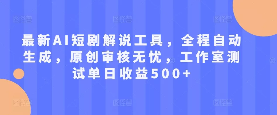 最新AI短剧解说工具，全程自动生成，原创审核无忧，工作室测试单日收益500+【揭秘】-山河网创