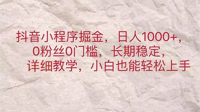 抖音小程序掘金，日人1000+，0粉丝0门槛，长期稳定，小白也能轻松上手-山河网创