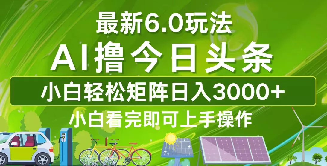 今日头条最新6.0玩法，轻松矩阵日入3000+-山河网创
