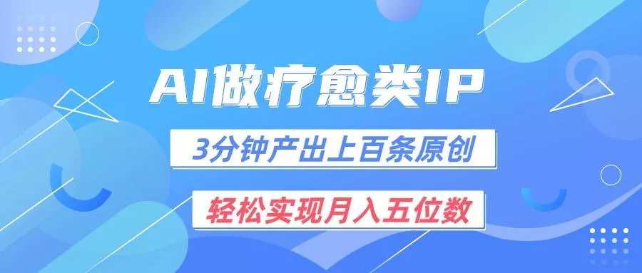 用AI做疗愈IP，3分钟可产出上百条原创，轻松实现月入五位数-山河网创