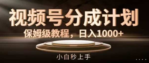 视频号分成计划保姆级教程，日入1K，小白秒上手【揭秘】-山河网创