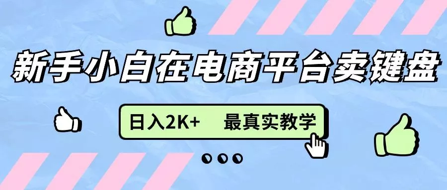 新手小白在电商平台卖键盘，日入2K+最真实教学-山河网创