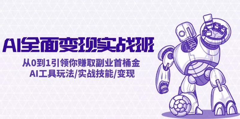 AI全面变现实操班：从0到1引领你赚取副业首桶金 AI工具玩法/实战技能/变现-山河网创
