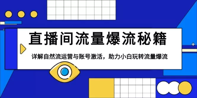 直播间流量爆流秘籍，详解自然流运营与账号激活，助力小白玩转流量爆流-山河网创