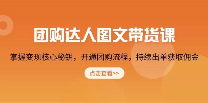团购 达人图文带货课，掌握变现核心秘钥，开通团购流程，持续出单获取佣金-山河网创