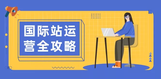国际站运营全攻略：涵盖日常运营到数据分析，助力打造高效运营思路-山河网创