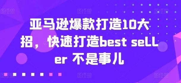 亚马逊爆款打造10大招，快速打造best seller 不是事儿-山河网创