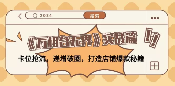 《万相台无界》实战篇：卡位抢流，递增破圈，打造店铺爆款秘籍-无水印-山河网创