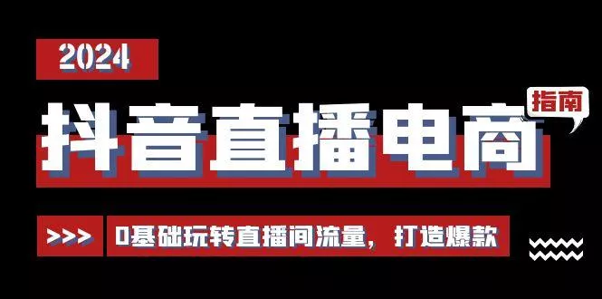 抖音直播电商运营必修课，0基础玩转直播间流量，打造爆款(29节)-山河网创