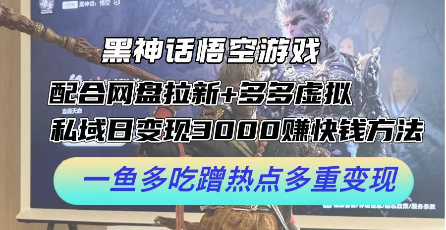 黑神话悟空游戏配合网盘拉新+多多虚拟+私域日变现3k+赚快钱方法，一鱼多吃蹭热点多重变现【揭秘】-山河网创