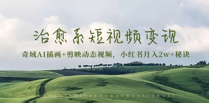 治愈系短视频变现：奇域AI插画+剪映动态视频，小红书月入2w+秘诀-山河网创