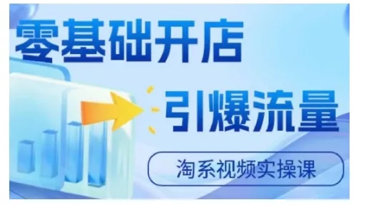 淘宝电商视频实操课，零基础开店，引爆流量-山河网创
