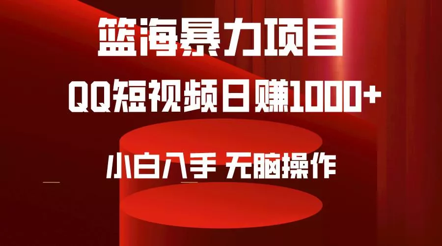 (9532期)2024年篮海项目，QQ短视频暴力赛道，小白日入1000+，无脑操作，简单上手。-山河网创