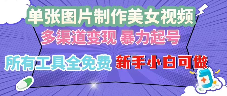 单张图片作美女视频 ，多渠道变现 暴力起号，所有工具全免费 ，新手小…-山河网创