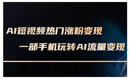 AI短视频热门涨粉变现课，AI数字人制作短视频超级变现实操课，一部手机玩转短视频变现-山河网创