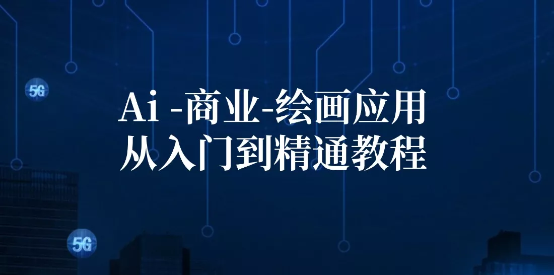 Ai商业绘画应用从入门到精通教程：Ai绘画/设计/摄影/电商/建筑-山河网创