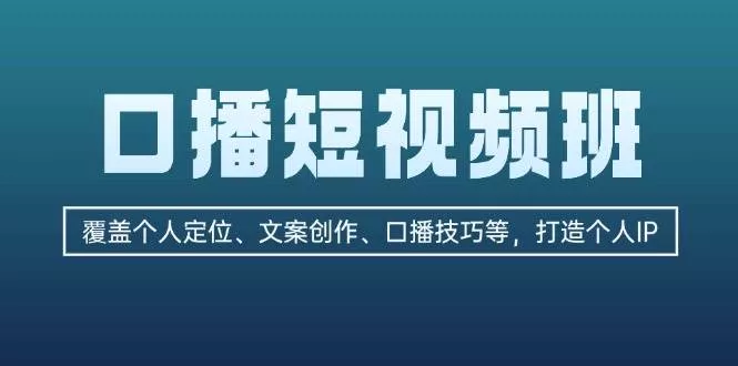 口播短视频班：覆盖个人定位、文案创作、口播技巧等，打造个人IP-山河网创