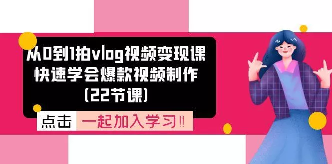 从0到1拍vlog视频变现课：快速学会爆款视频制作(22节课-山河网创