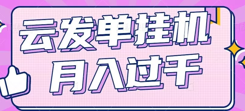云发单挂机赚钱项目，零成本零门槛，新手躺平也能月入过千！-山河网创