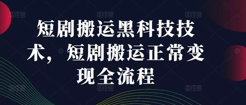 短剧搬运黑科技技术，短剧搬运正常变现全流程-山河网创